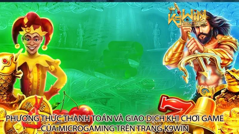 Phương thức thanh toán và giao dịch khi chơi game của Microgaming trên trang K9Win