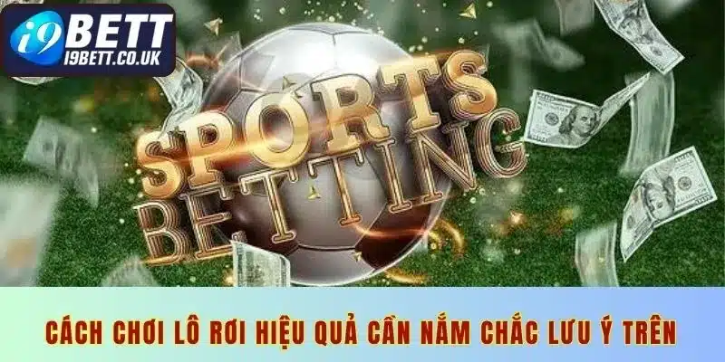 Cách chơi lô rơi hiệu quả cần nắm chắc lưu ý trên